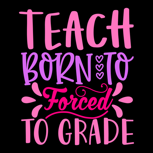 Born To Teach Forced To Grade- Tee